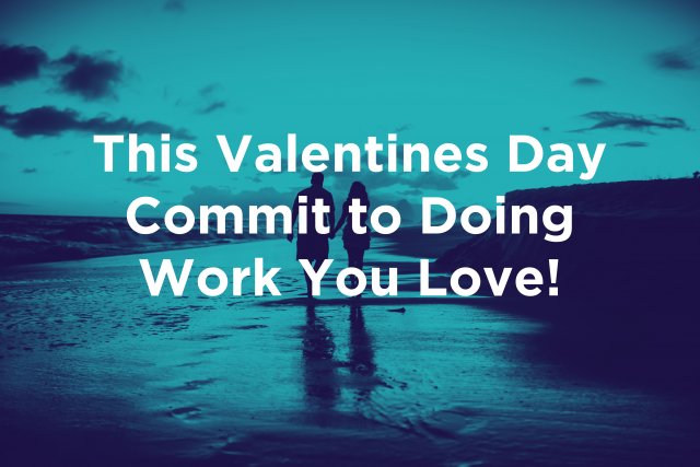 This Valentines Day Commit to Doing Work You Love!